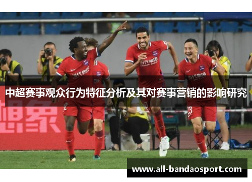 中超赛事观众行为特征分析及其对赛事营销的影响研究 中超赛事观众行为特征分析及其对赛事营销的影响研究