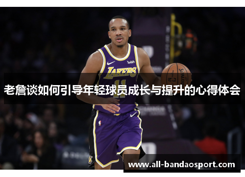 老詹谈如何引导年轻球员成长与提升的心得体会 老詹谈如何引导年轻球员成长与提升的心得体会