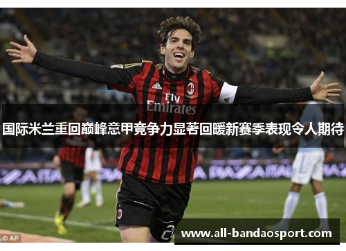 国际米兰重回巅峰意甲竞争力显著回暖新赛季表现令人期待