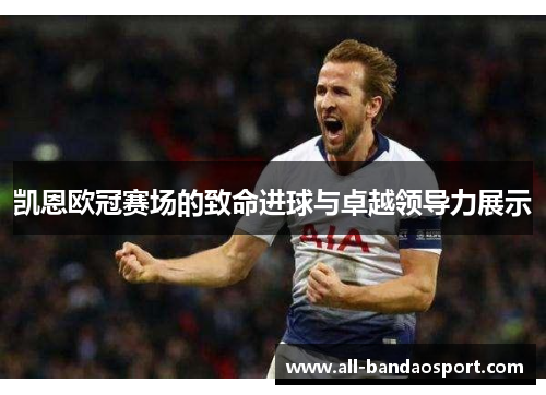 凯恩欧冠赛场的致命进球与卓越领导力展示 凯恩欧冠赛场的致命进球与卓越领导力展示
