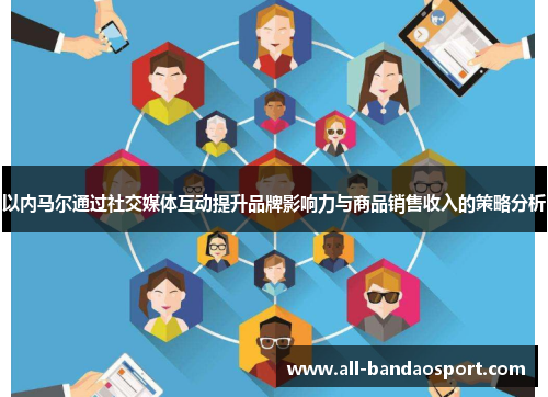 以内马尔通过社交媒体互动提升品牌影响力与商品销售收入的策略分析 以内马尔通过社交媒体互动提升品牌影响力与商品销售收入的策略分析
