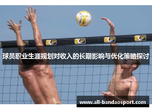 球员职业生涯规划对收入的长期影响与优化策略探讨