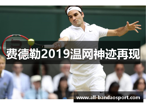 费德勒2019温网神迹再现 费德勒2019温网神迹再现