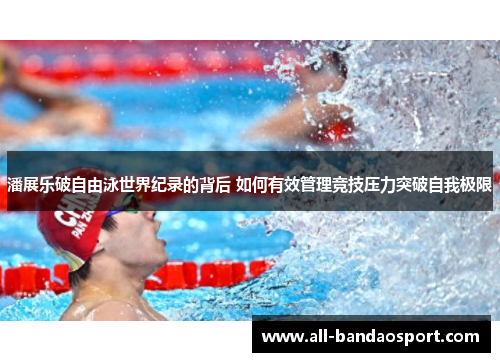 潘展乐破自由泳世界纪录的背后 如何有效管理竞技压力突破自我极限 潘展乐破自由泳世界纪录的背后 如何有效管理竞技压力突破自我极限