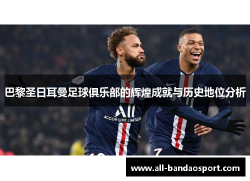 巴黎圣日耳曼足球俱乐部的辉煌成就与历史地位分析 巴黎圣日耳曼足球俱乐部的辉煌成就与历史地位分析