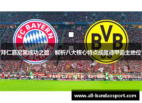 拜仁慕尼黑成功之路：解析八大核心特点成就德甲霸主地位