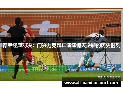 德甲经典对决：门兴力克拜仁演绎惊天逆转的历史时刻