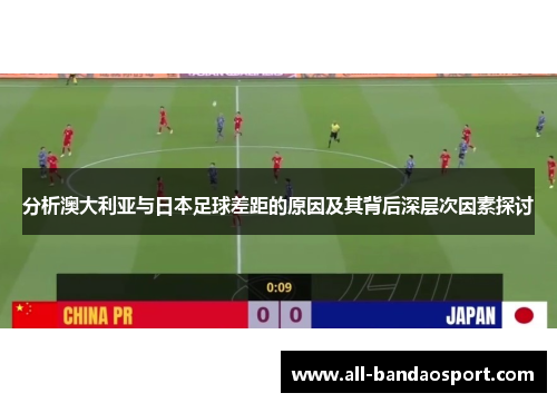 分析澳大利亚与日本足球差距的原因及其背后深层次因素探讨