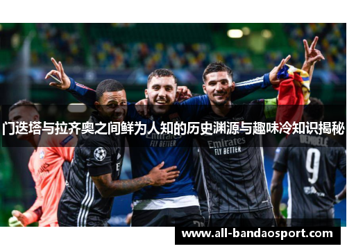 门迭塔与拉齐奥之间鲜为人知的历史渊源与趣味冷知识揭秘 门迭塔与拉齐奥之间鲜为人知的历史渊源与趣味冷知识揭秘